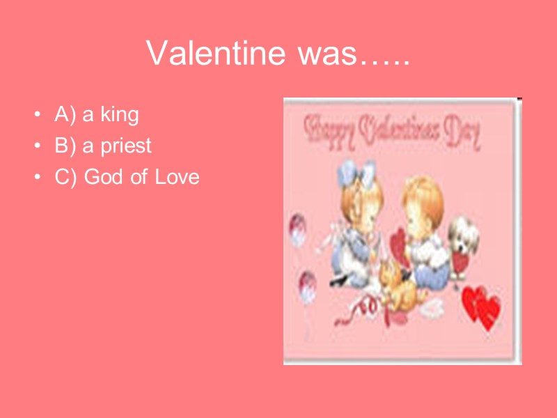 Valentine was….. A) a king B) a priest C) God of Love